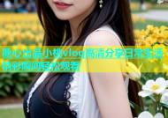 糖心出品小桃vlog高清分享日常生活精彩瞬间轻松观看
