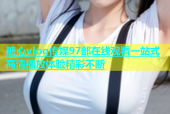 糖心vlog传媒97部在线观看一站式高清播放体验精彩不断