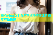 糖心vlog女主角名字揭秘带你体验真实互动乐趣