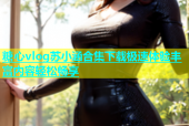 糖心vlog苏小涵合集下载极速体验丰富内容轻松畅享