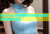 糖心vlog小辣椒揭秘平台特色功能轻松玩转精彩生活
