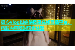 糖心vlog蜘蛛侠风采在线直播平台，精彩内容随时观看体验