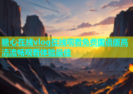 糖心在线vlog在线观看免费国语版高清流畅观看体验最佳