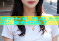 观看糖心vlog视频，尽在优酷、Bilibili等平台，随时随地畅享精彩内容