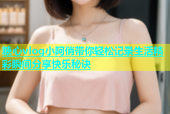糖心vlog小阿俏带你轻松记录生活精彩瞬间分享快乐秘诀