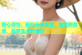 糖心淑怡：轻松分享美食，发现新食谱，品尝生活的美好