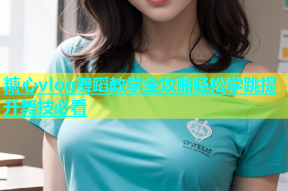 糖心vlog舞蹈教学全攻略轻松学跳提升舞技必看