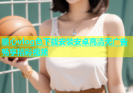 糖心vlog色下载安装安卓高清无广告畅享精彩视频