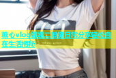 糖心vlog娜娜二郎腿日常分享轻松自在生活揭秘