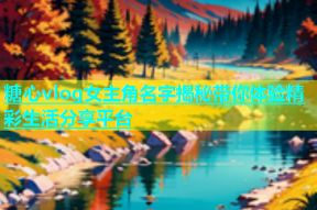 糖心vlog女主角名字揭秘带你体验精彩生活分享平台