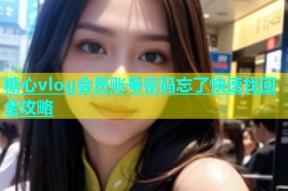 糖心vlog会员账号密码忘了快速找回全攻略