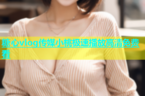 糖心vlog传媒小桃极速播放高清免费看