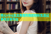 糖心vlog女主角我和我的精彩生活记录与分享平台
