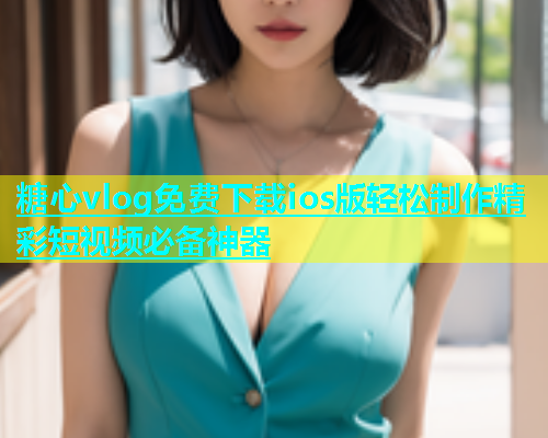 糖心vlog免费下载ios版轻松制作精彩短视频必备神器  第2张