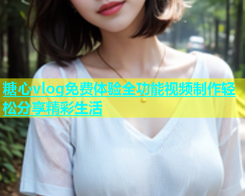 糖心vlog免费体验全功能视频制作轻松分享精彩生活  第1张