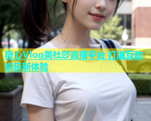 糖心Vlog美杜莎直播平台 打造互动娱乐新体验  第2张