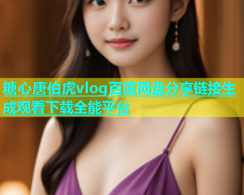 糖心唐伯虎vlog百度网盘分享链接生成观看下载全能平台  第1张